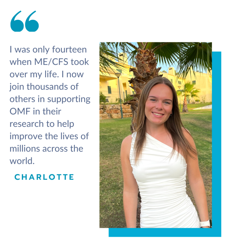 Char's picture with a quote: “I was only fourteen when ME/CFS took over my life. I now join thousands of others in supporting OMF in their research to help improve the lives of millions across the world."